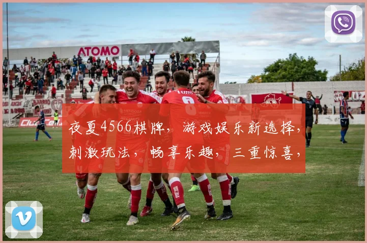 夜夏4566棋牌，游戏娱乐新选择，刺激玩法，畅享乐趣，三重惊喜，等你来挑战