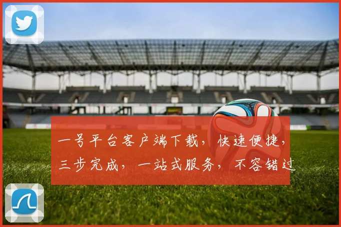 一号平台客户端下载，快速便捷，三步完成，一站式服务，不容错过