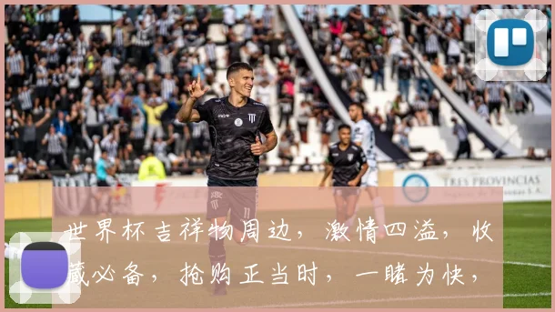 世界杯吉祥物周边，激情四溢，收藏必备，抢购正当时，一睹为快，别错过