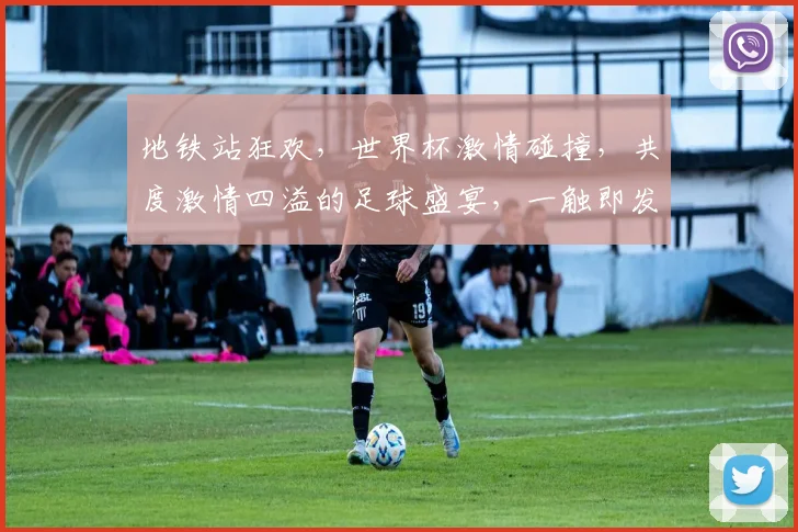 地铁站狂欢，世界杯激情碰撞，共度激情四溢的足球盛宴，一触即发