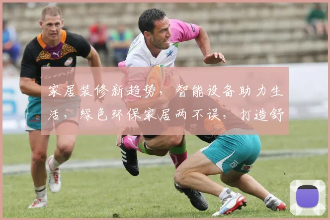 家居装修新趋势，智能设备助力生活，绿色环保家居两不误，打造舒适居住环境