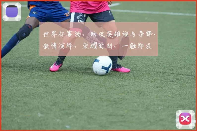 世界杯赛场，助攻英雄谁与争锋，激情演绎，荣耀时刻，一触即发