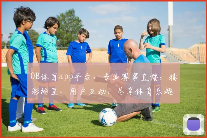 OB体育app平台，专业赛事直播，精彩纷呈，用户互动，尽享体育乐趣，轻松下载体验