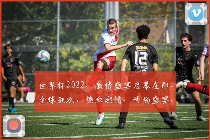 世界杯2022，激情盛宴启幕在即，全球狂欢，热血燃情，两场盛宴，谁主沉浮