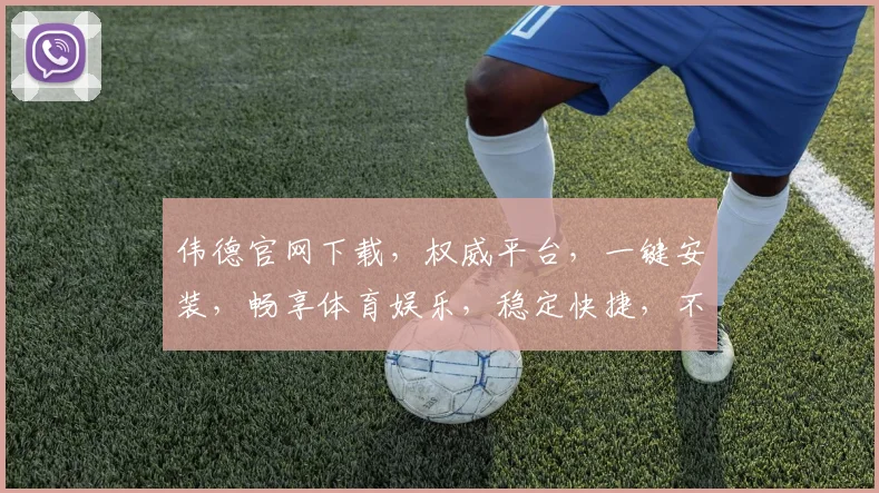 伟德官网下载，权威平台，一键安装，畅享体育娱乐，稳定快捷，不容错过